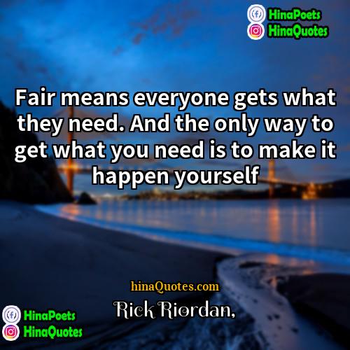 Rick Riordan Quotes | Fair means everyone gets what they need.